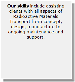 Our skills include assisting clients with all aspects of Radioactive Materials Transport from concept, design, manufacture to ongoing maintenance and support.